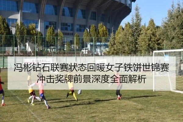 冯彬钻石联赛状态回暖女子铁饼世锦赛冲击奖牌前景深度全面解析