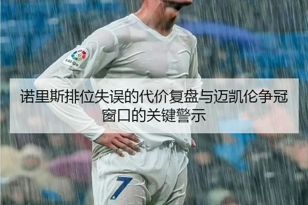 诺里斯排位失误的代价复盘与迈凯伦争冠窗口的关键警示